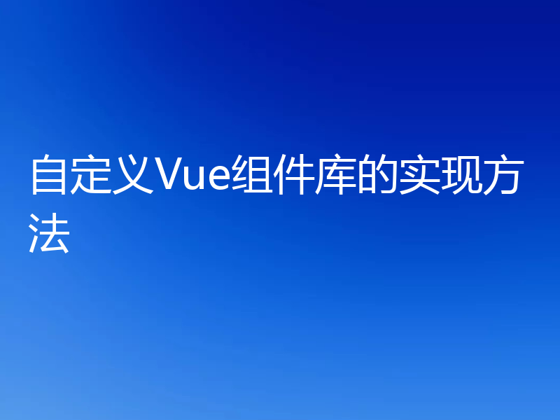 自定义Vue组件库的实现方法