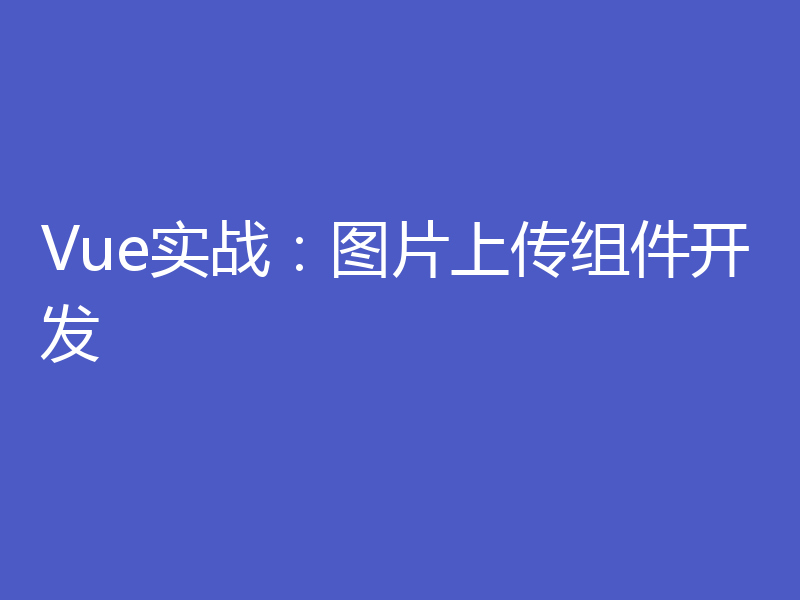 Vue实战：图片上传组件开发
