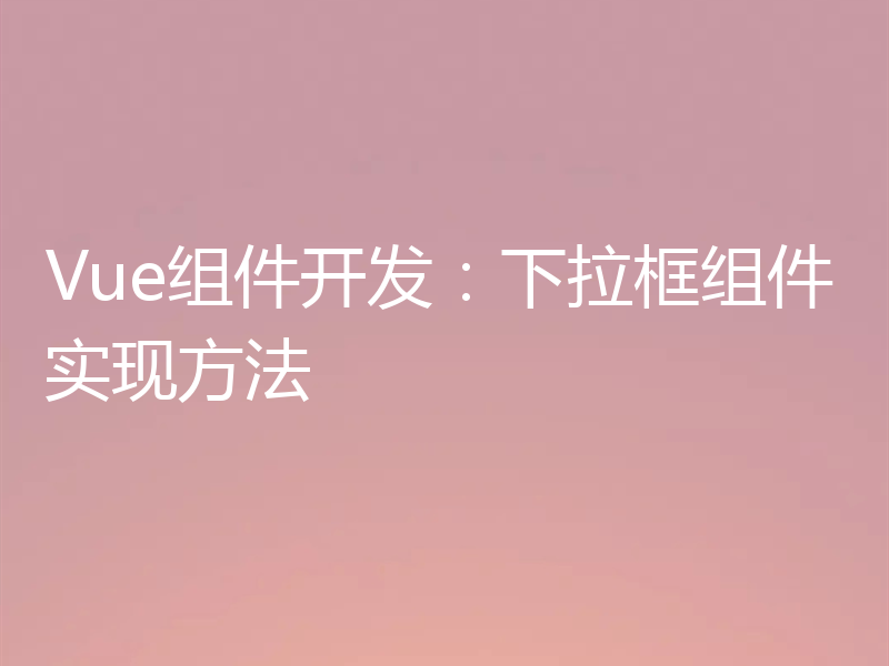 Vue组件开发：下拉框组件实现方法