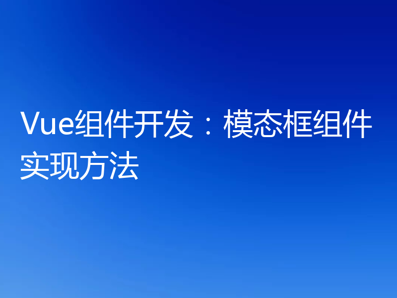 Vue组件开发：模态框组件实现方法