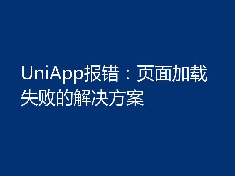 UniApp报错：页面加载失败的解决方案