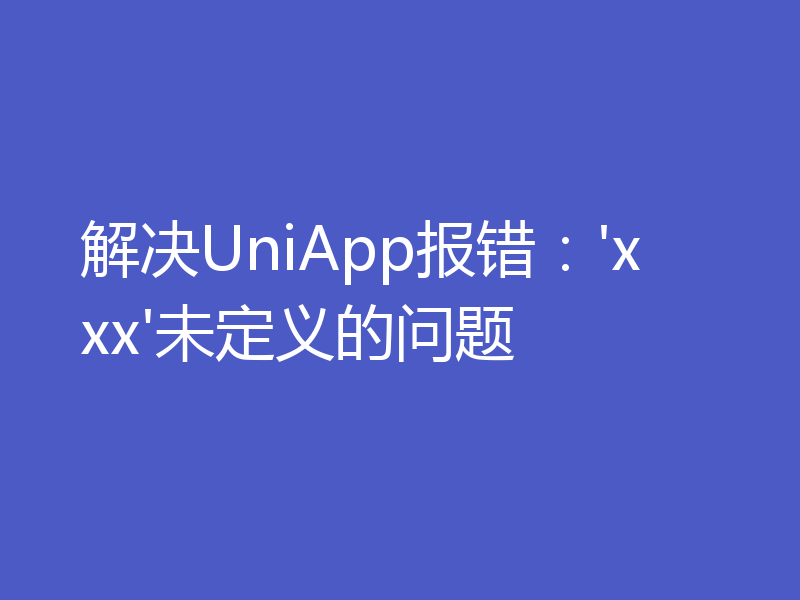 解决UniApp报错：'xxx'未定义的问题