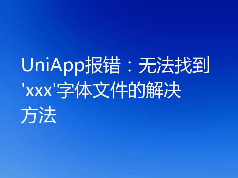 UniApp报错：无法找到'xxx'字体文件的解决方法