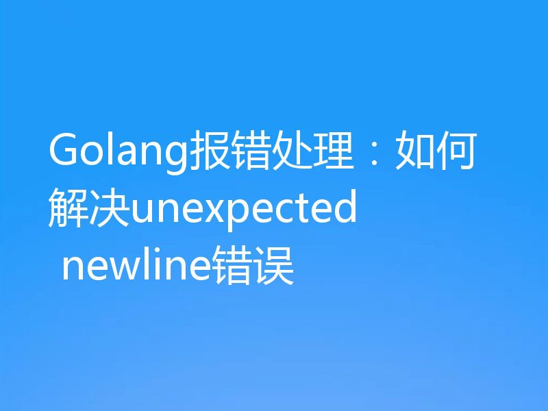 Golang报错处理：如何解决unexpected newline错误