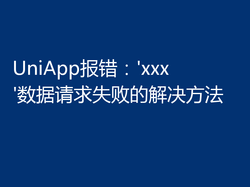 UniApp报错：'xxx'数据请求失败的解决方法