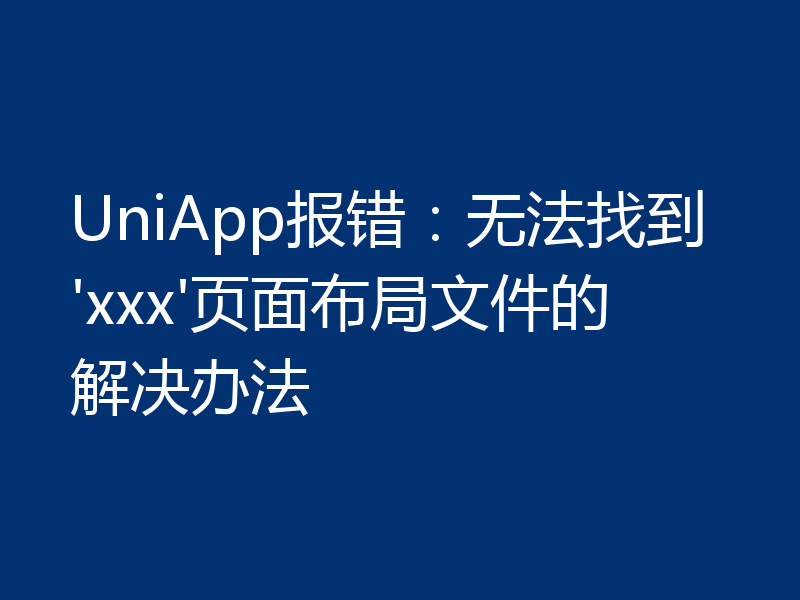 UniApp报错：无法找到'xxx'页面布局文件的解决办法
