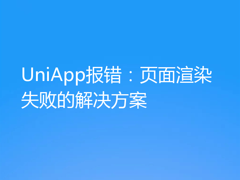 UniApp报错：页面渲染失败的解决方案
