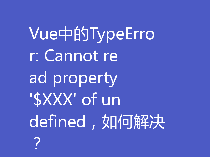 Vue中的TypeError: Cannot read property '$XXX' of undefined，如何解决？