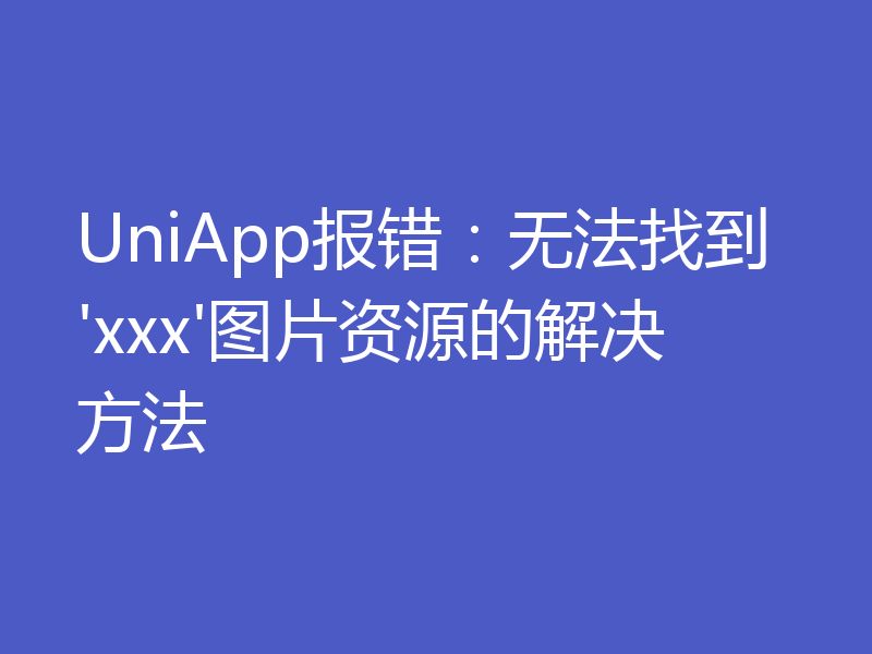 UniApp报错：无法找到'xxx'图片资源的解决方法
