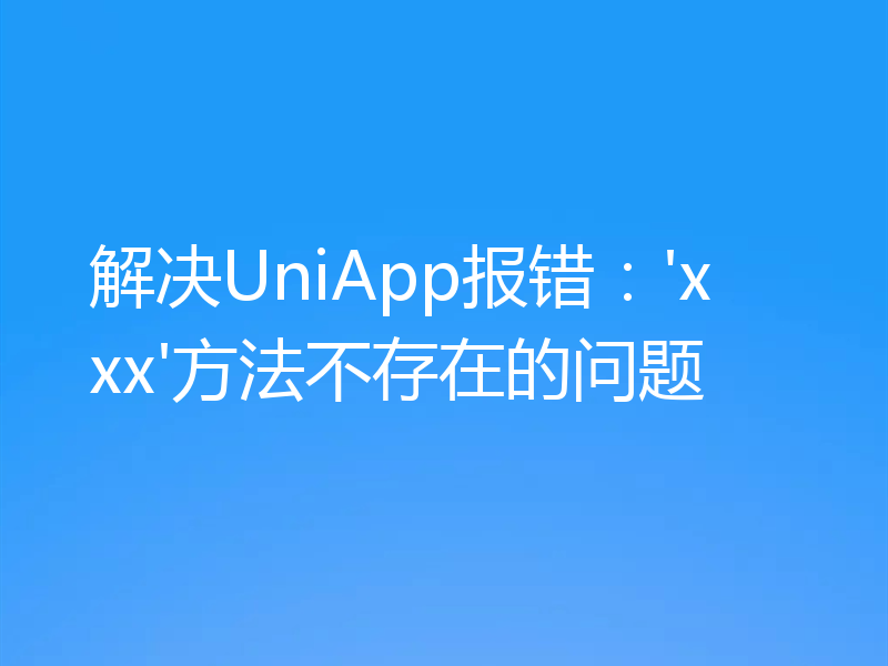 解决UniApp报错：'xxx'方法不存在的问题