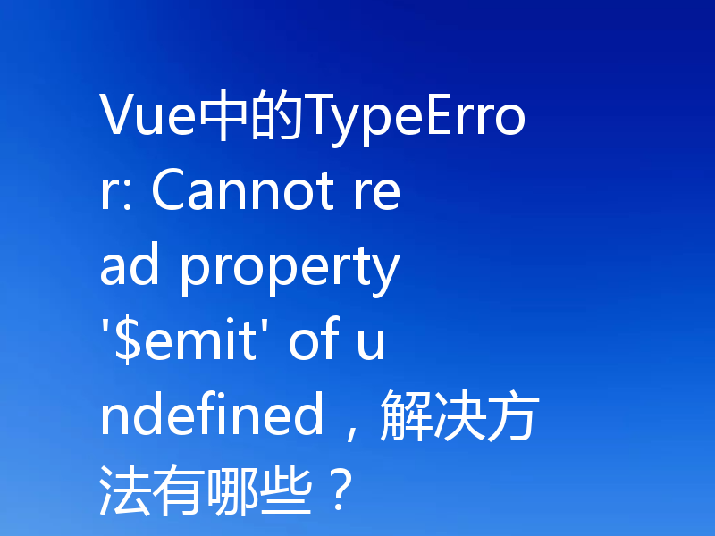 Vue中的TypeError: Cannot read property '$emit' of undefined，解决方法有哪些？