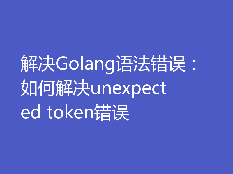 解决Golang语法错误：如何解决unexpected token错误
