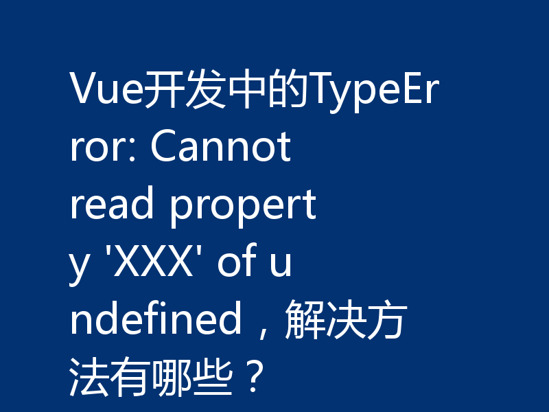 Vue开发中的TypeError: Cannot read property 'XXX' of undefined，解决方法有哪些？
