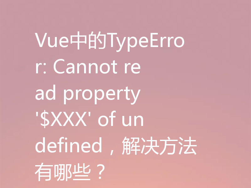 Vue中的TypeError: Cannot read property '$XXX' of undefined，解决方法有哪些？