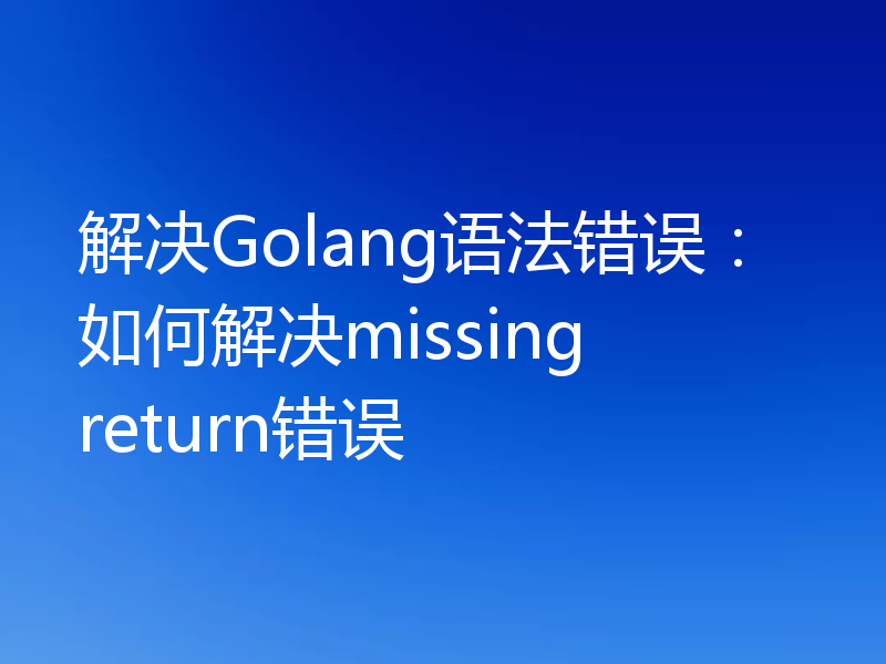 解决Golang语法错误：如何解决missing return错误