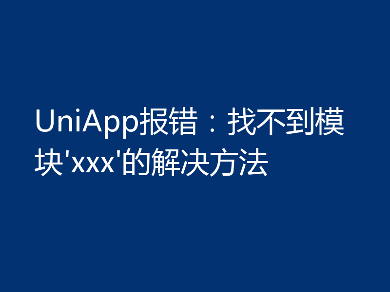 UniApp报错：找不到模块'xxx'的解决方法