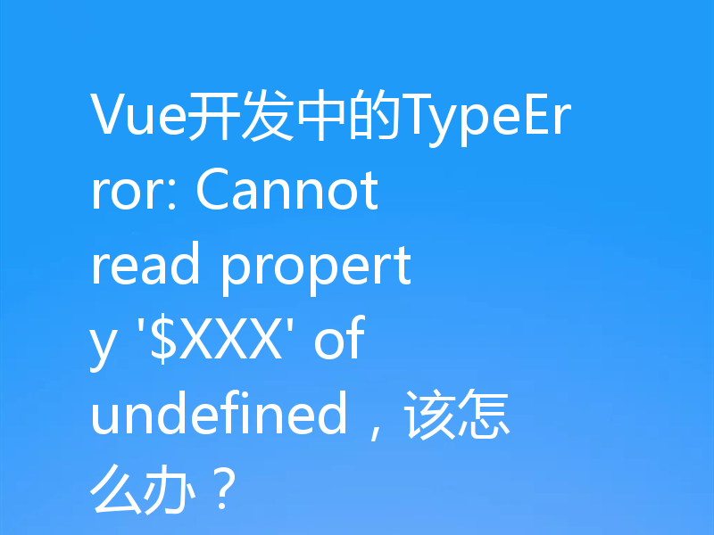 Vue开发中的TypeError: Cannot read property '$XXX' of undefined，该怎么办？