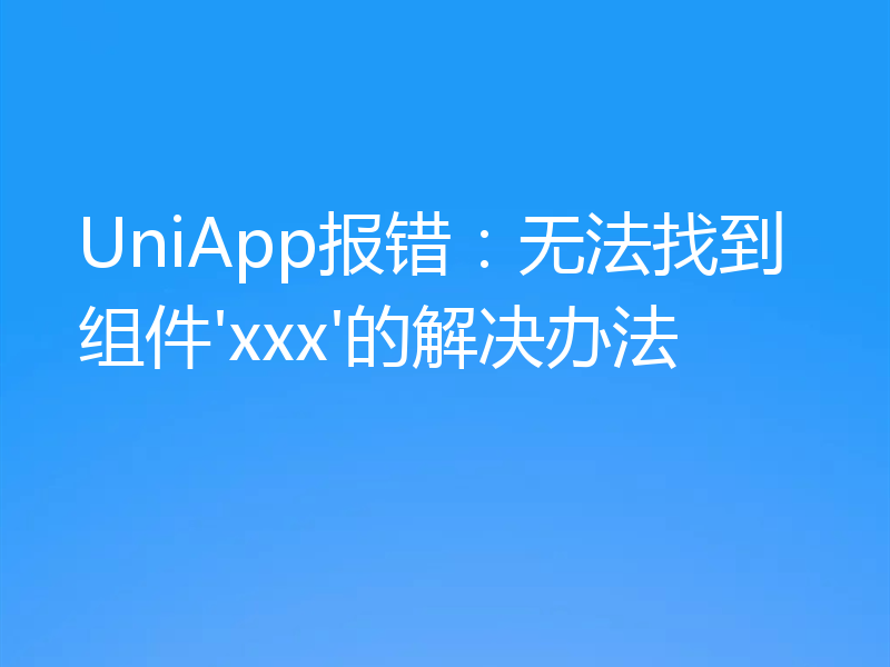 UniApp报错：无法找到组件'xxx'的解决办法