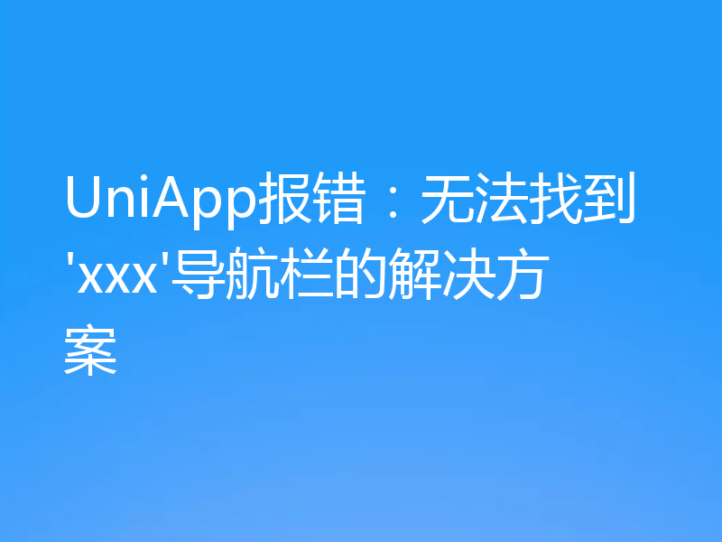 UniApp报错：无法找到'xxx'导航栏的解决方案