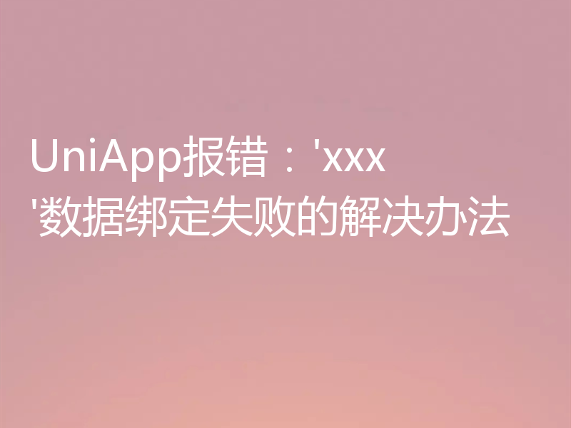 UniApp报错：'xxx'数据绑定失败的解决办法