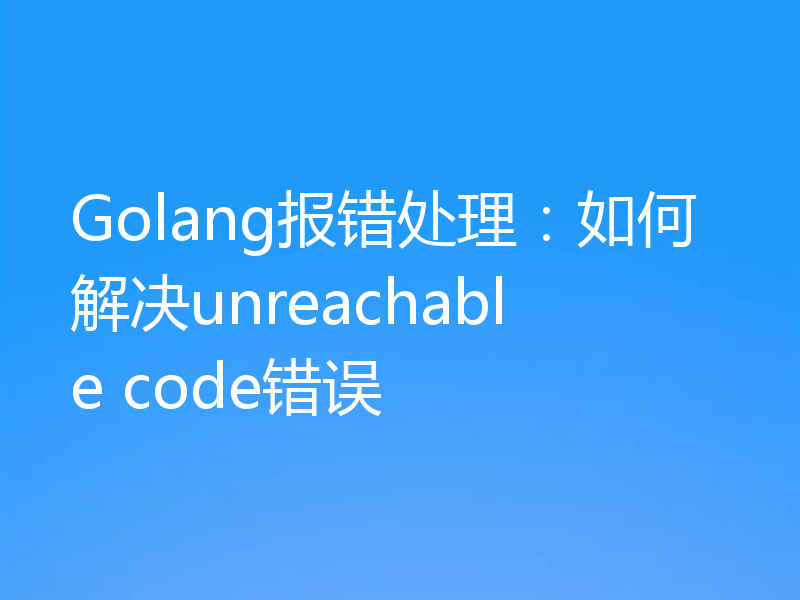 Golang报错处理：如何解决unreachable code错误
