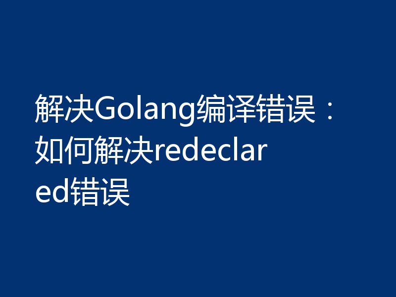 解决Golang编译错误：如何解决redeclared错误