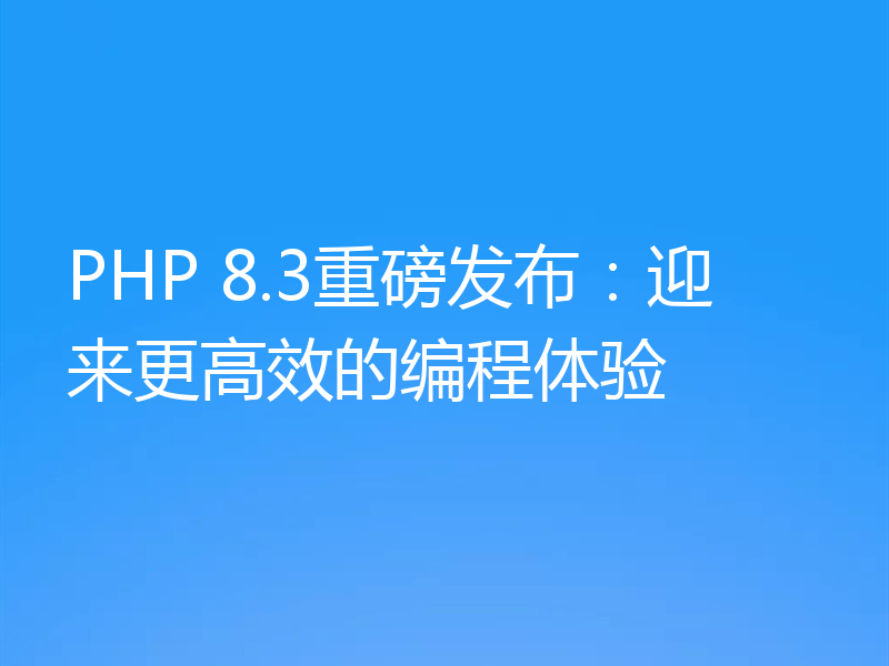 PHP 8.3重磅发布：迎来更高效的编程体验
