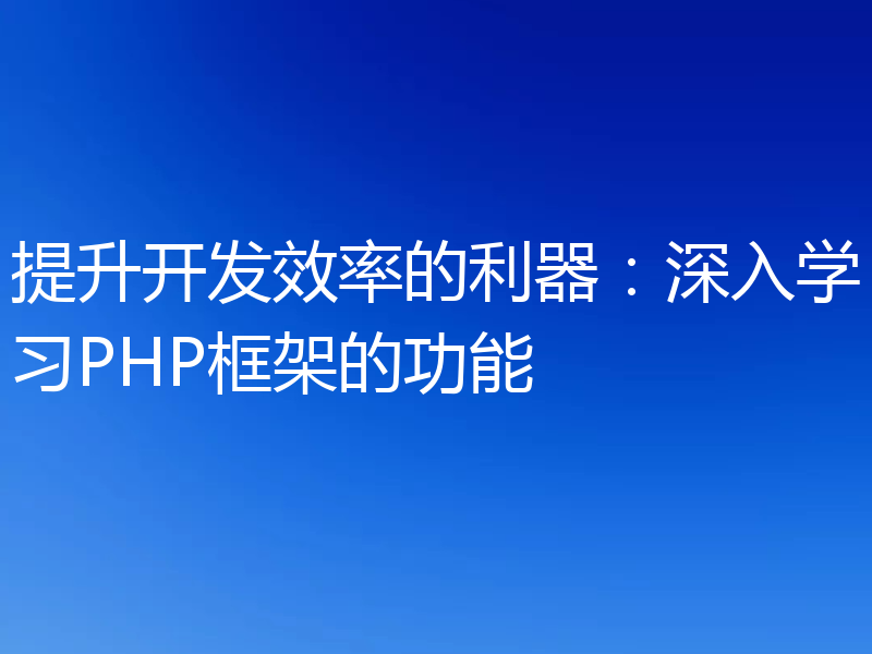 提升开发效率的利器：深入学习PHP框架的功能