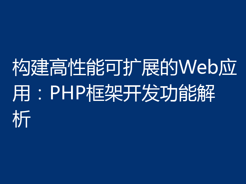 构建高性能可扩展的Web应用：PHP框架开发功能解析