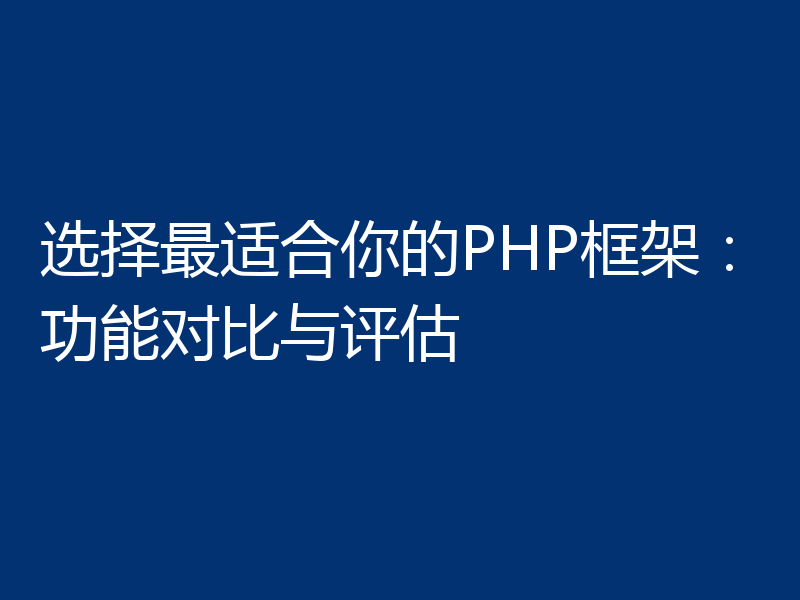 选择最适合你的PHP框架：功能对比与评估