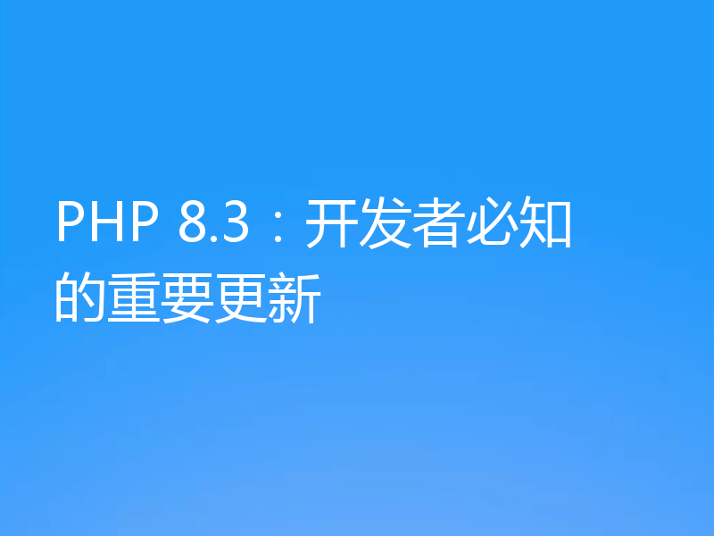 PHP 8.3：开发者必知的重要更新