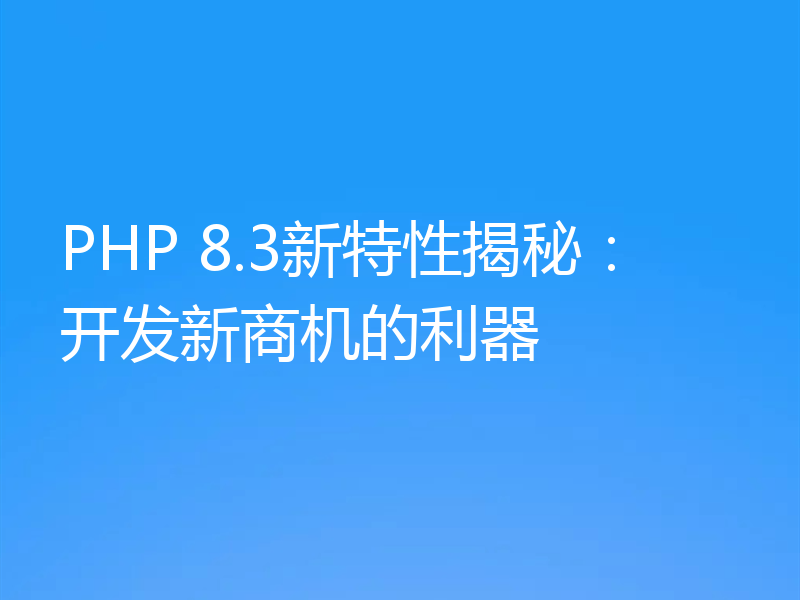PHP 8.3新特性揭秘：开发新商机的利器