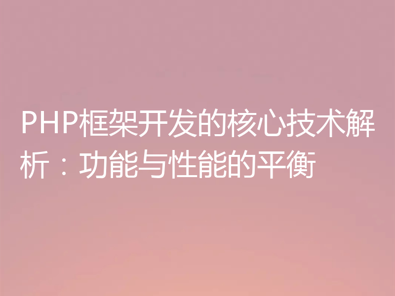 PHP框架开发的核心技术解析：功能与性能的平衡
