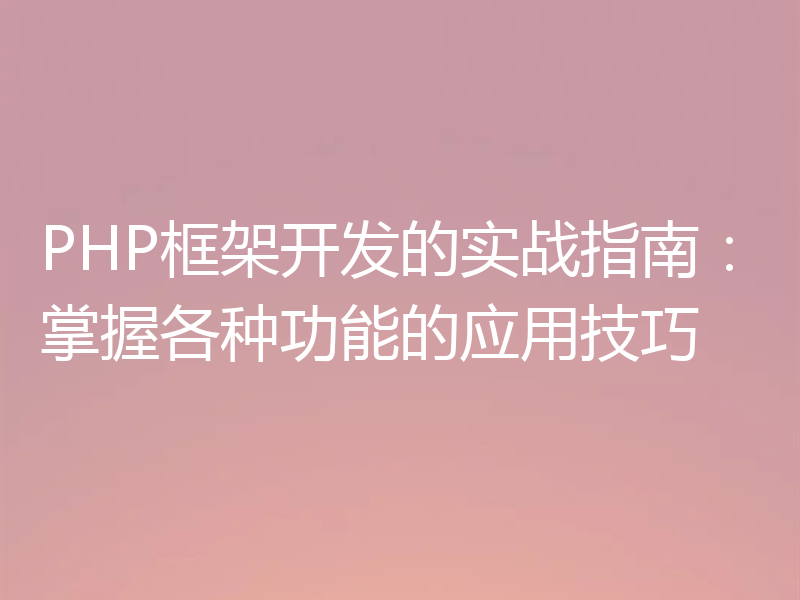 PHP框架开发的实战指南：掌握各种功能的应用技巧