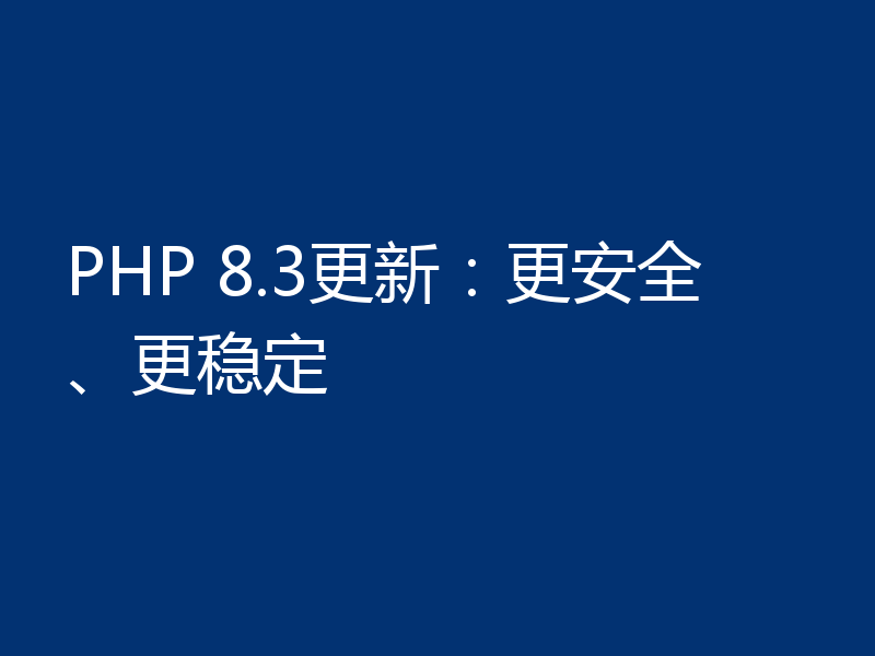PHP 8.3更新：更安全、更稳定