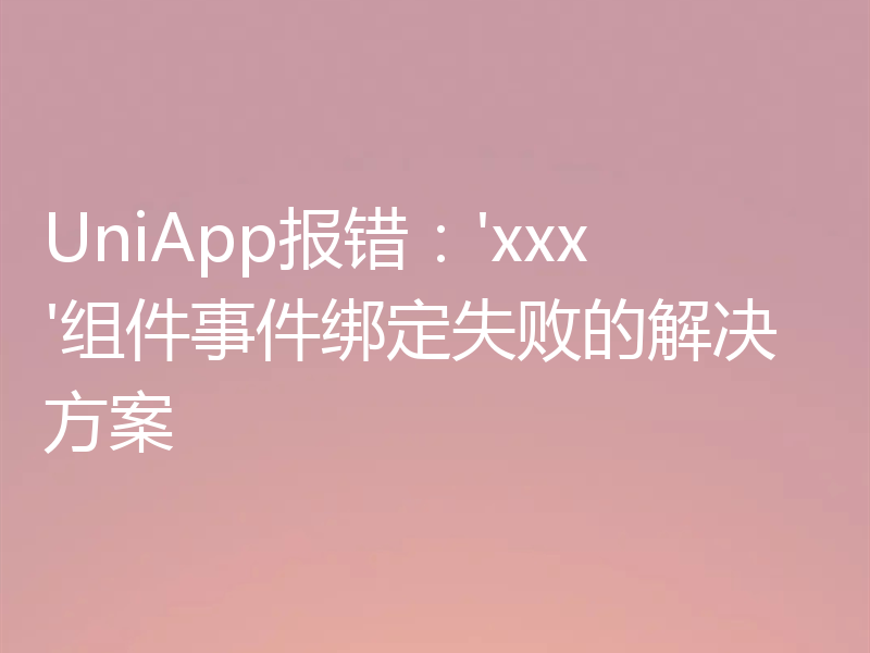 UniApp报错：'xxx'组件事件绑定失败的解决方案