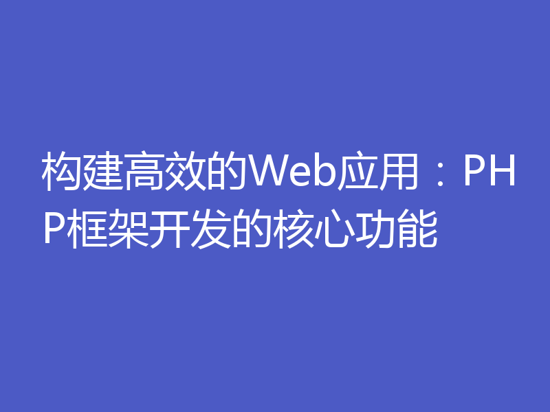 构建高效的Web应用：PHP框架开发的核心功能