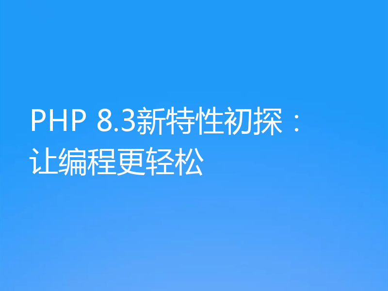PHP 8.3新特性初探：让编程更轻松