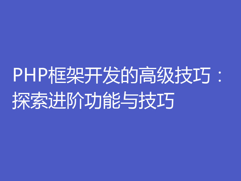PHP框架开发的高级技巧：探索进阶功能与技巧