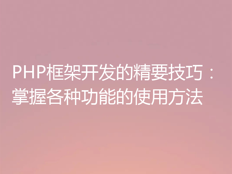 PHP框架开发的精要技巧：掌握各种功能的使用方法