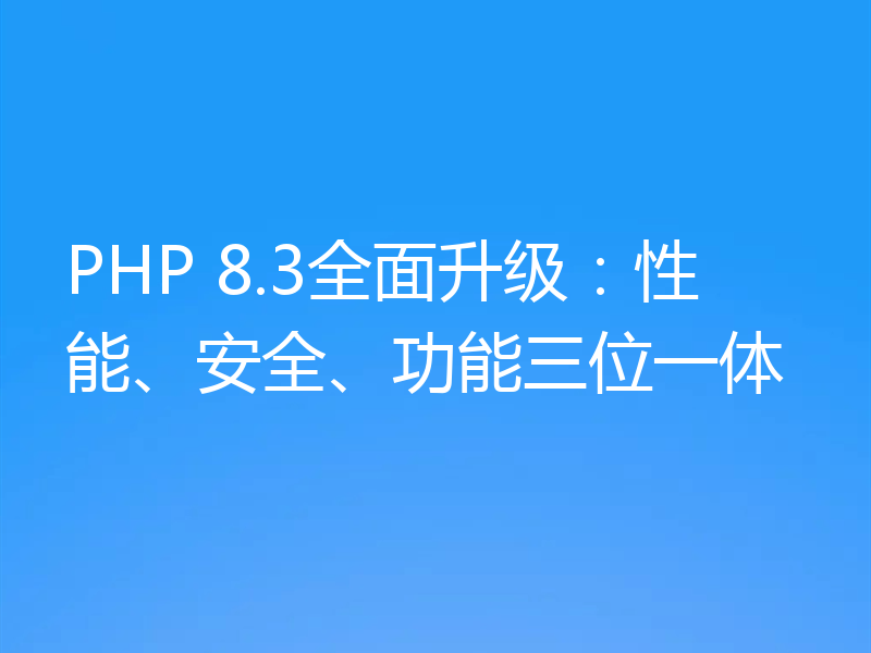 PHP 8.3全面升级：性能、安全、功能三位一体