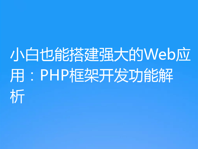 小白也能搭建强大的Web应用：PHP框架开发功能解析