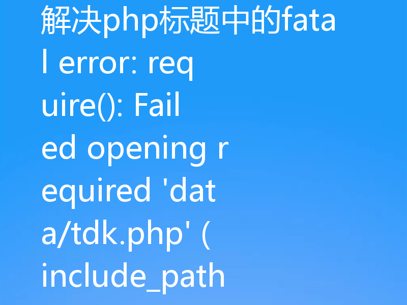 解决php标题中的fatal error: require(): Failed opening required 'data/tdk.php' (include_path='.;C:\php\pear')的方法