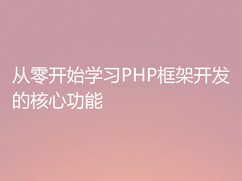 从零开始学习PHP框架开发的核心功能