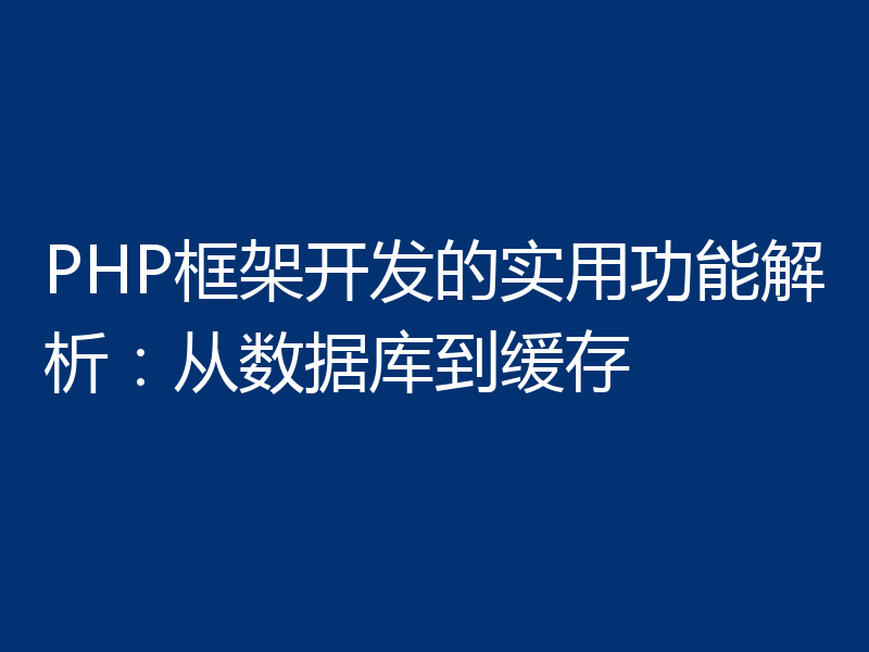 PHP框架开发的实用功能解析：从数据库到缓存