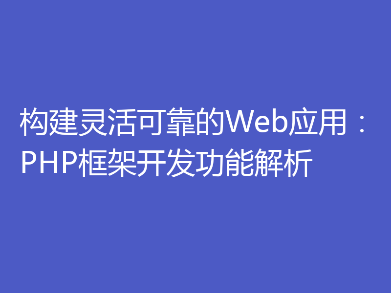 构建灵活可靠的Web应用：PHP框架开发功能解析