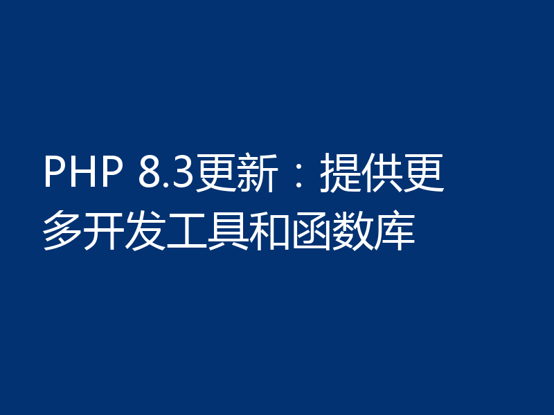 PHP 8.3更新：提供更多开发工具和函数库