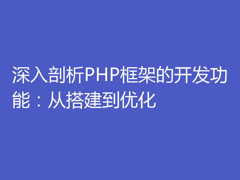 深入剖析PHP框架的开发功能：从搭建到优化