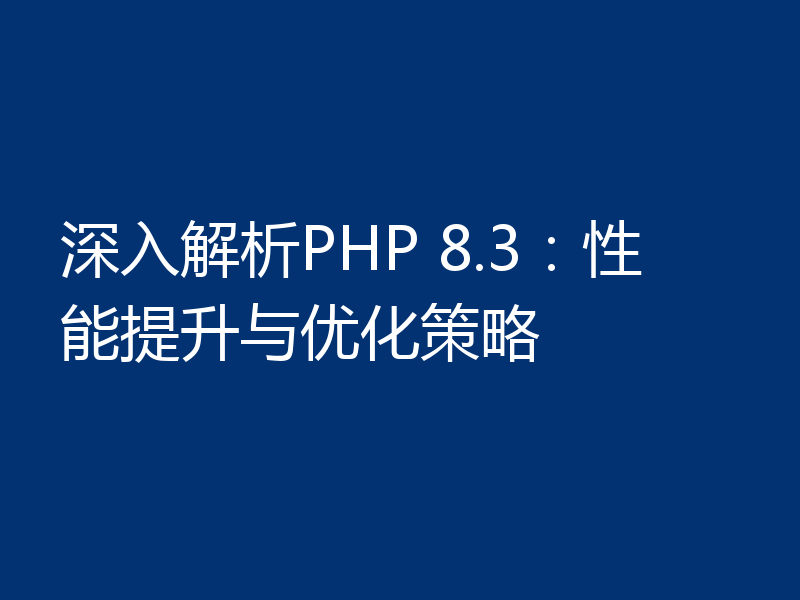 深入解析PHP 8.3：性能提升与优化策略