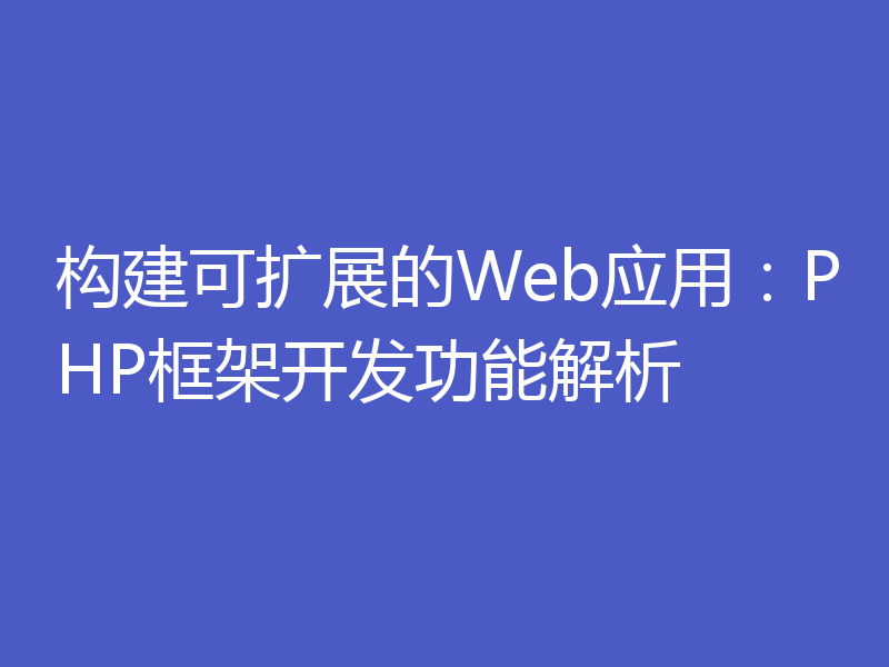 构建可扩展的Web应用：PHP框架开发功能解析